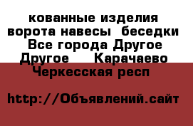 кованные изделия ворота,навесы, беседки  - Все города Другое » Другое   . Карачаево-Черкесская респ.